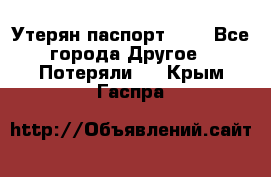 Утерян паспорт.  . - Все города Другое » Потеряли   . Крым,Гаспра